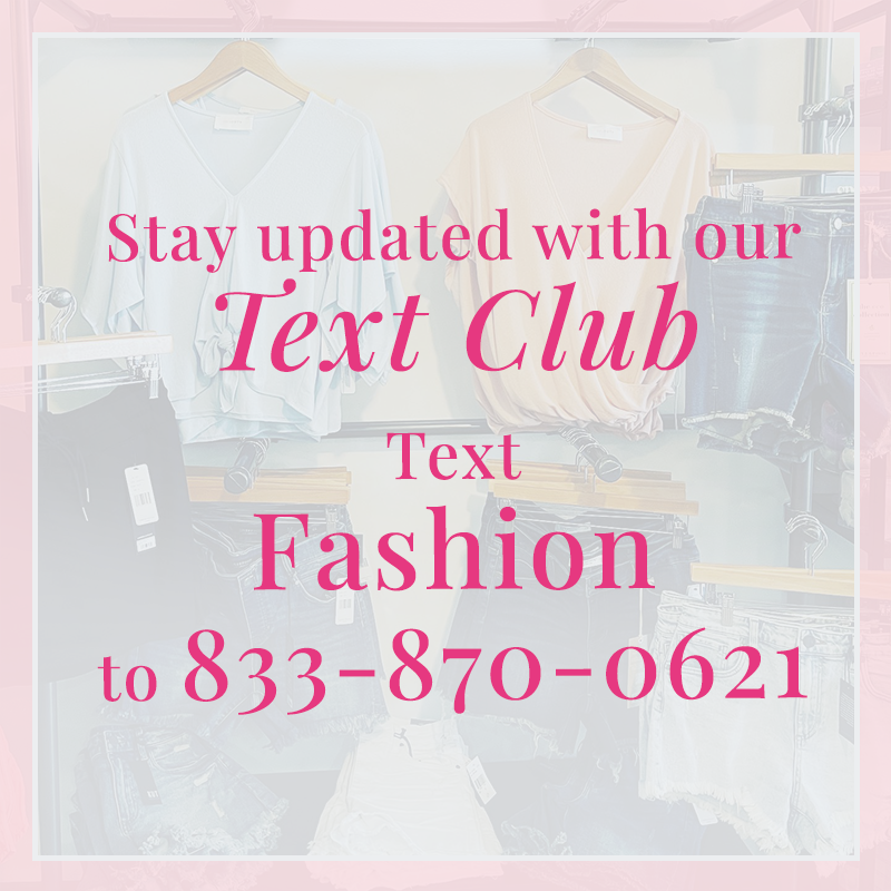 Stay updated with our text club. Text: Fashion to 833-870-0621